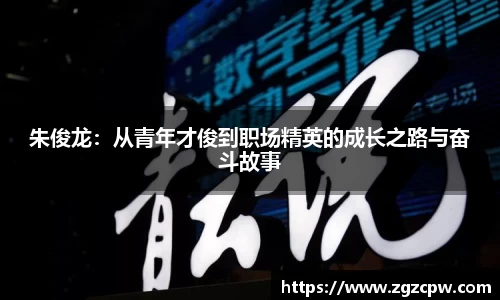 朱俊龙:从青年才俊到职场精英的成长之路与奋斗故事